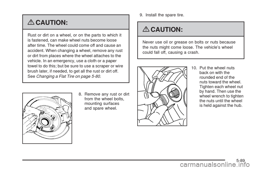 CHEVROLET COLORADO 2009 1.G Owners Manual {CAUTION:
Rust or dirt on a wheel, or on the parts to which it
is fastened, can make wheel nuts become loose
after time. The wheel could come off and cause an
accident. When changing a wheel, remove a