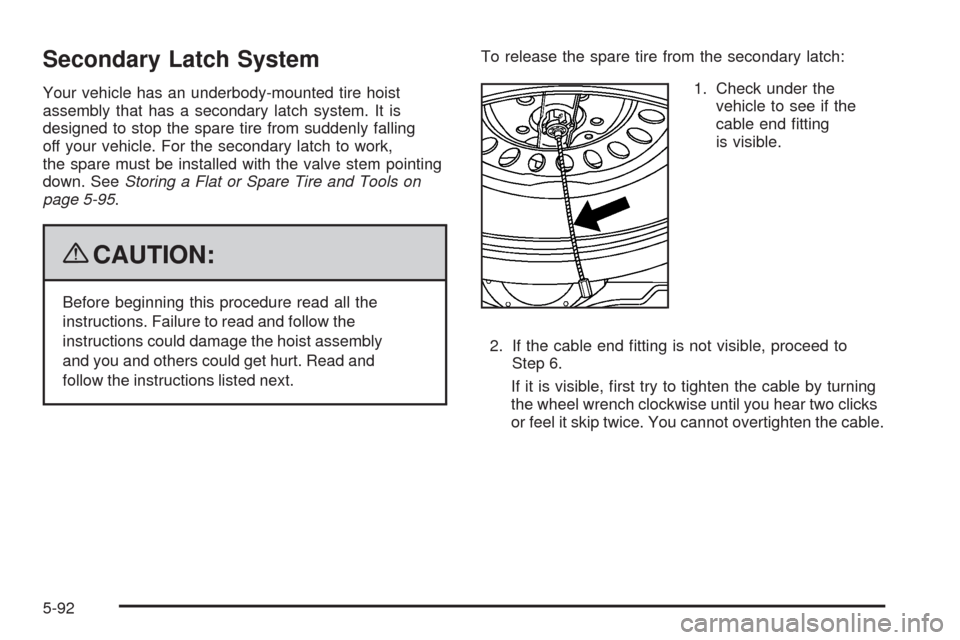 CHEVROLET COLORADO 2009 1.G Owners Manual Secondary Latch System
Your vehicle has an underbody-mounted tire hoist
assembly that has a secondary latch system. It is
designed to stop the spare tire from suddenly falling
off your vehicle. For th