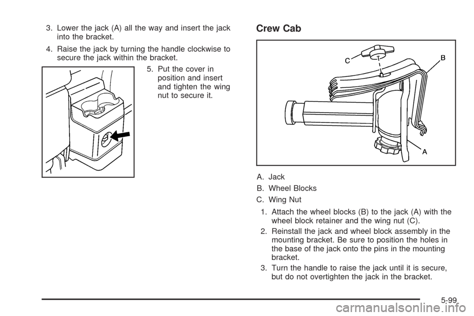 CHEVROLET COLORADO 2009 1.G Owners Manual 3. Lower the jack (A) all the way and insert the jack
into the bracket.
4. Raise the jack by turning the handle clockwise to
secure the jack within the bracket.
5. Put the cover in
position and insert