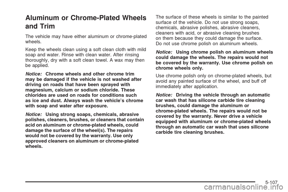 CHEVROLET COLORADO 2009 1.G Owners Manual Aluminum or Chrome-Plated Wheels
and Trim
The vehicle may have either aluminum or chrome-plated
wheels.
Keep the wheels clean using a soft clean cloth with mild
soap and water. Rinse with clean water.