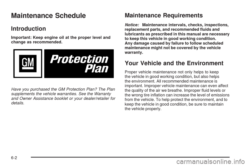 CHEVROLET COLORADO 2009 1.G Owners Manual Maintenance Schedule
Introduction
Important: Keep engine oil at the proper level and
change as recommended.
Have you purchased the GM Protection Plan? The Plan
supplements the vehicle warranties. See 