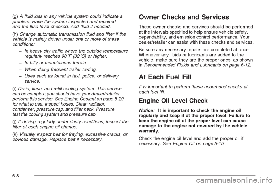 CHEVROLET COLORADO 2009 1.G Owners Manual (g)A ﬂuid loss in any vehicle system could indicate a
problem. Have the system inspected and repaired
and the ﬂuid level checked. Add ﬂuid if needed.
(h)Change automatic transmission ﬂuid and 