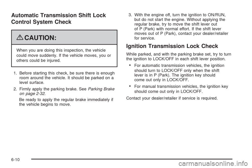 CHEVROLET COLORADO 2009 1.G Owners Manual Automatic Transmission Shift Lock
Control System Check
{CAUTION:
When you are doing this inspection, the vehicle
could move suddenly. If the vehicle moves, you or
others could be injured.
1. Before st