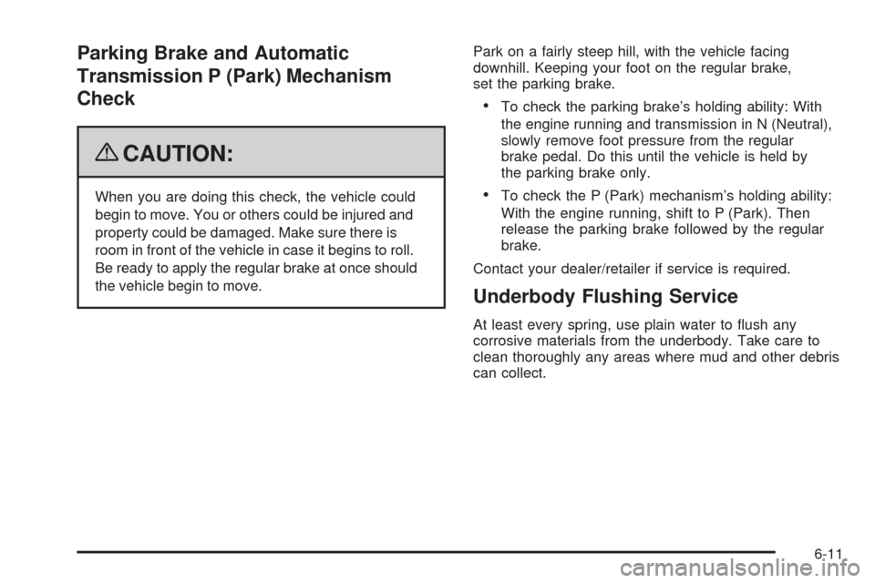 CHEVROLET COLORADO 2009 1.G Owners Manual Parking Brake and Automatic
Transmission P (Park) Mechanism
Check
{CAUTION:
When you are doing this check, the vehicle could
begin to move. You or others could be injured and
property could be damaged