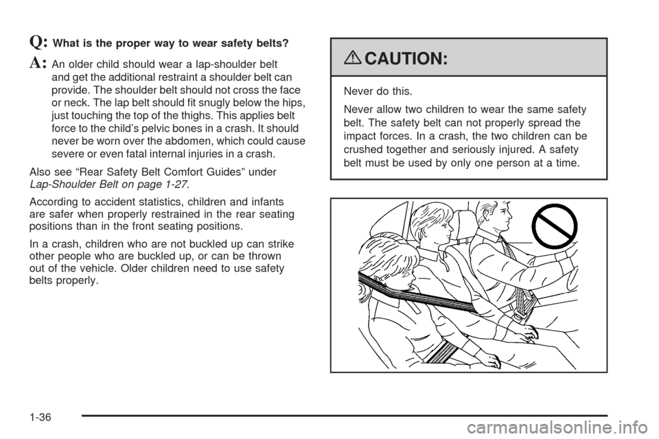 CHEVROLET COLORADO 2009 1.G Owners Guide Q:What is the proper way to wear safety belts?
A:An older child should wear a lap-shoulder belt
and get the additional restraint a shoulder belt can
provide. The shoulder belt should not cross the fac