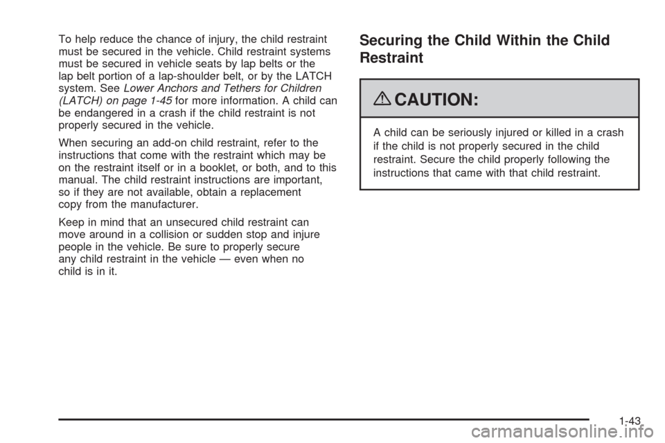 CHEVROLET COLORADO 2009 1.G Service Manual To help reduce the chance of injury, the child restraint
must be secured in the vehicle. Child restraint systems
must be secured in vehicle seats by lap belts or the
lap belt portion of a lap-shoulder