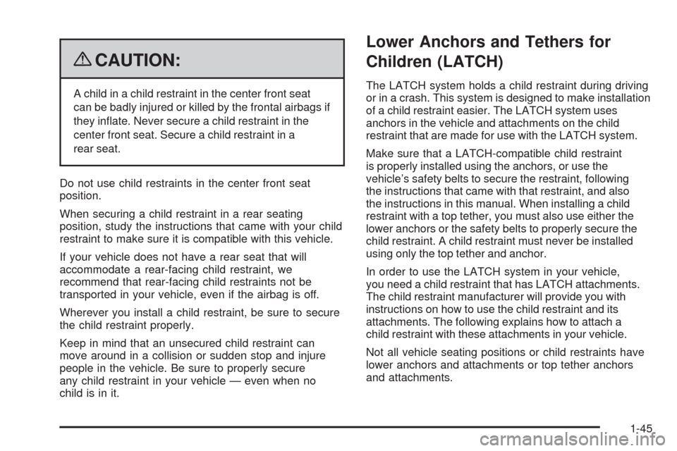 CHEVROLET COLORADO 2009 1.G Service Manual {CAUTION:
A child in a child restraint in the center front seat
can be badly injured or killed by the frontal airbags if
they in�ate. Never secure a child restraint in the
center front seat. Secure a 