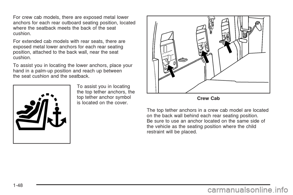 CHEVROLET COLORADO 2009 1.G Workshop Manual For crew cab models, there are exposed metal lower
anchors for each rear outboard seating position, located
where the seatback meets the back of the seat
cushion.
For extended cab models with rear sea