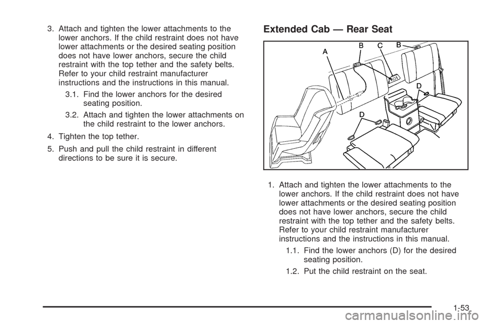 CHEVROLET COLORADO 2009 1.G Workshop Manual 3. Attach and tighten the lower attachments to the
lower anchors. If the child restraint does not have
lower attachments or the desired seating position
does not have lower anchors, secure the child
r