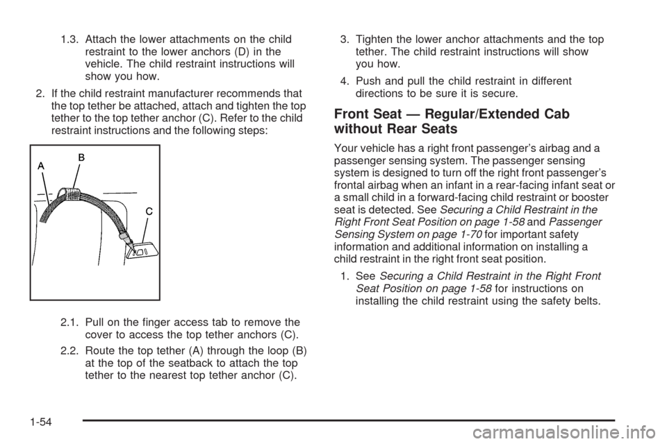 CHEVROLET COLORADO 2009 1.G Workshop Manual 1.3. Attach the lower attachments on the child
restraint to the lower anchors (D) in the
vehicle. The child restraint instructions will
show you how.
2. If the child restraint manufacturer recommends 