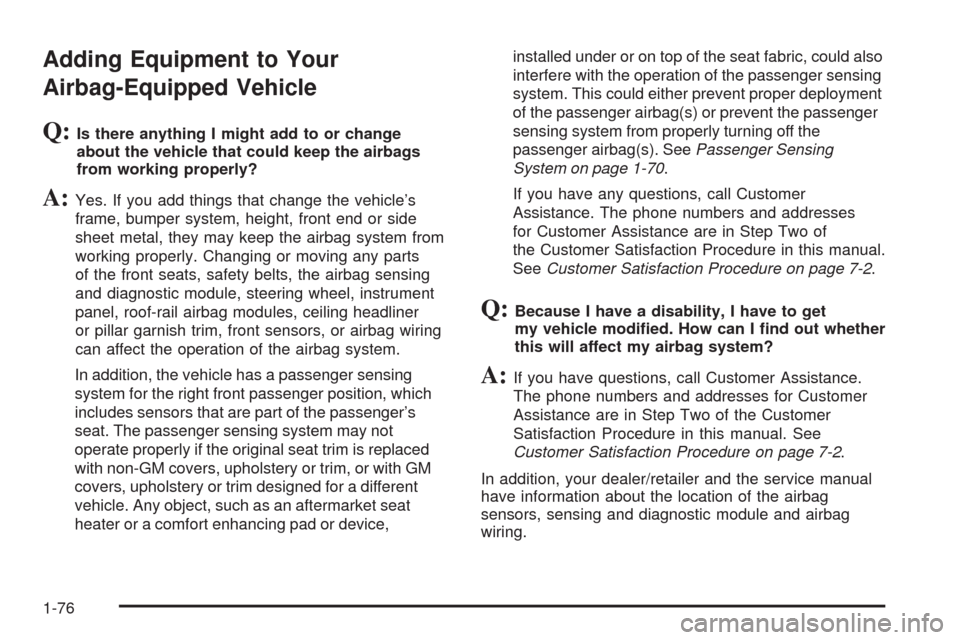 CHEVROLET COLORADO 2009 1.G Owners Manual Adding Equipment to Your
Airbag-Equipped Vehicle
Q:Is there anything I might add to or change
about the vehicle that could keep the airbags
from working properly?
A:Yes. If you add things that change 