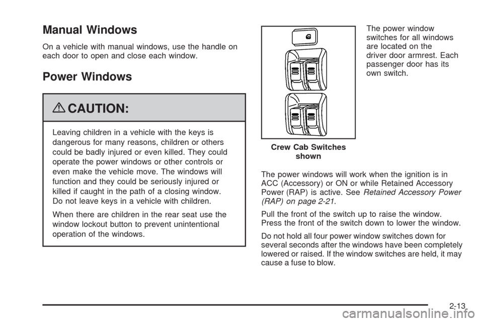 CHEVROLET COLORADO 2009 1.G Owners Manual Manual Windows
On a vehicle with manual windows, use the handle on
each door to open and close each window.
Power Windows
{CAUTION:
Leaving children in a vehicle with the keys is
dangerous for many re CHEVROLET COLORADO 2009 1.G Owners Manual Manual Windows
On a vehicle with manual windows, use the handle on
each door to open and close each window.
Power Windows
{CAUTION:
Leaving children in a vehicle with the keys is
dangerous for many re