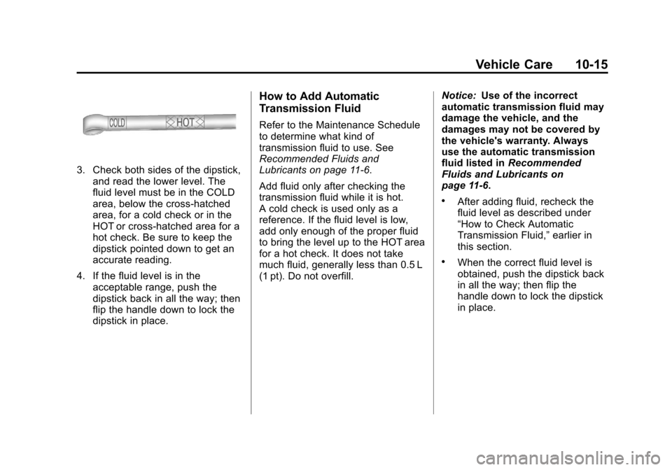 CHEVROLET COLORADO 2011 1.G Owners Manual Black plate (15,1)Chevrolet Colorado Owner Manual - 2011
Vehicle Care 10-15
3. Check both sides of the dipstick,and read the lower level. The
fluid level must be in the COLD
area, below the cross-hatc CHEVROLET COLORADO 2011 1.G Owners Manual Black plate (15,1)Chevrolet Colorado Owner Manual - 2011
Vehicle Care 10-15
3. Check both sides of the dipstick,and read the lower level. The
fluid level must be in the COLD
area, below the cross-hatc