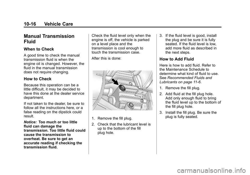 CHEVROLET COLORADO 2011 1.G Owners Manual Black plate (16,1)Chevrolet Colorado Owner Manual - 2011
10-16 Vehicle Care
Manual Transmission
Fluid
When to Check
A good time to check the manual
transmission fluid is when the
engine oil is changed CHEVROLET COLORADO 2011 1.G Owners Manual Black plate (16,1)Chevrolet Colorado Owner Manual - 2011
10-16 Vehicle Care
Manual Transmission
Fluid
When to Check
A good time to check the manual
transmission fluid is when the
engine oil is changed