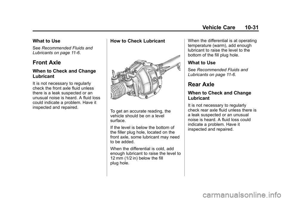 CHEVROLET COLORADO 2011 1.G Owners Manual Black plate (31,1)Chevrolet Colorado Owner Manual - 2011
Vehicle Care 10-31
What to Use
SeeRecommended Fluids and
Lubricants on page 11‑6.
Front Axle
When to Check and Change
Lubricant
It is not nec CHEVROLET COLORADO 2011 1.G Owners Manual Black plate (31,1)Chevrolet Colorado Owner Manual - 2011
Vehicle Care 10-31
What to Use
SeeRecommended Fluids and
Lubricants on page 11‑6.
Front Axle
When to Check and Change
Lubricant
It is not nec
