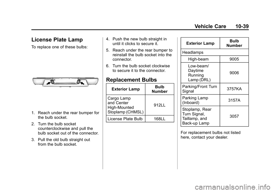 CHEVROLET COLORADO 2011 1.G Owners Manual Black plate (39,1)Chevrolet Colorado Owner Manual - 2011
Vehicle Care 10-39
License Plate Lamp
To replace one of these bulbs:
1. Reach under the rear bumper forthe bulb socket.
2. Turn the bulb socket CHEVROLET COLORADO 2011 1.G Owners Manual Black plate (39,1)Chevrolet Colorado Owner Manual - 2011
Vehicle Care 10-39
License Plate Lamp
To replace one of these bulbs:
1. Reach under the rear bumper forthe bulb socket.
2. Turn the bulb socket
