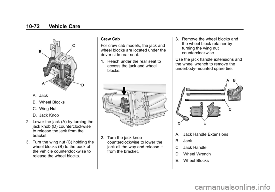 CHEVROLET COLORADO 2011 1.G Owners Manual Black plate (72,1)Chevrolet Colorado Owner Manual - 2011
10-72 Vehicle Care
A. Jack
B. Wheel Blocks
C. Wing Nut
D. Jack Knob
2. Lower the jack (A) by turning the jack knob (D) counterclockwise
to rele CHEVROLET COLORADO 2011 1.G Owners Manual Black plate (72,1)Chevrolet Colorado Owner Manual - 2011
10-72 Vehicle Care
A. Jack
B. Wheel Blocks
C. Wing Nut
D. Jack Knob
2. Lower the jack (A) by turning the jack knob (D) counterclockwise
to rele
