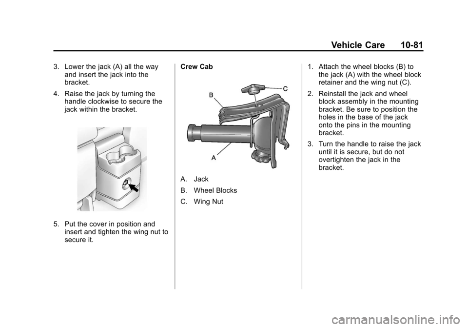 CHEVROLET COLORADO 2011 1.G Owners Manual Black plate (81,1)Chevrolet Colorado Owner Manual - 2011
Vehicle Care 10-81
3. Lower the jack (A) all the wayand insert the jack into the
bracket.
4. Raise the jack by turning the handle clockwise to 