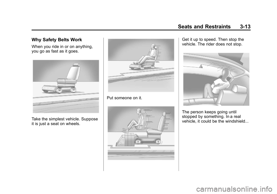 CHEVROLET COLORADO 2011 1.G Workshop Manual Black plate (13,1)Chevrolet Colorado Owner Manual - 2011
Seats and Restraints 3-13
Why Safety Belts Work
When you ride in or on anything,
you go as fast as it goes.
Take the simplest vehicle. Suppose
CHEVROLET COLORADO 2011 1.G Workshop Manual Black plate (13,1)Chevrolet Colorado Owner Manual - 2011
Seats and Restraints 3-13
Why Safety Belts Work
When you ride in or on anything,
you go as fast as it goes.
Take the simplest vehicle. Suppose
