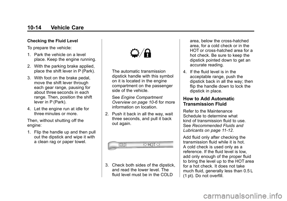 CHEVROLET COLORADO 2012 1.G Owners Manual Black plate (14,1)Chevrolet Colorado Owner Manual - 2012
10-14 Vehicle Care
Checking the Fluid Level
To prepare the vehicle:
1. Park the vehicle on a levelplace. Keep the engine running.
2. With the p CHEVROLET COLORADO 2012 1.G Owners Manual Black plate (14,1)Chevrolet Colorado Owner Manual - 2012
10-14 Vehicle Care
Checking the Fluid Level
To prepare the vehicle:
1. Park the vehicle on a levelplace. Keep the engine running.
2. With the p