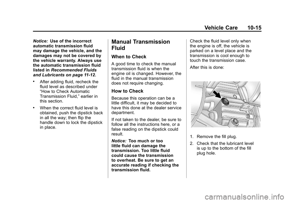 CHEVROLET COLORADO 2012 1.G Owners Manual Black plate (15,1)Chevrolet Colorado Owner Manual - 2012
Vehicle Care 10-15
Notice:Use of the incorrect
automatic transmission fluid
may damage the vehicle, and the
damages may not be covered by
the v CHEVROLET COLORADO 2012 1.G Owners Manual Black plate (15,1)Chevrolet Colorado Owner Manual - 2012
Vehicle Care 10-15
Notice:Use of the incorrect
automatic transmission fluid
may damage the vehicle, and the
damages may not be covered by
the v