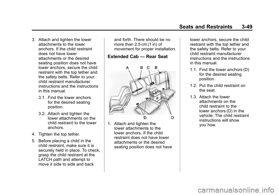 CHEVROLET COLORADO 2012 1.G Owners Manual Black plate (49,1)Chevrolet Colorado Owner Manual - 2012
Seats and Restraints 3-49
3. Attach and tighten the lowerattachments to the lower
anchors. If the child restraint
does not have lower
attachmen CHEVROLET COLORADO 2012 1.G Owners Manual Black plate (49,1)Chevrolet Colorado Owner Manual - 2012
Seats and Restraints 3-49
3. Attach and tighten the lowerattachments to the lower
anchors. If the child restraint
does not have lower
attachmen