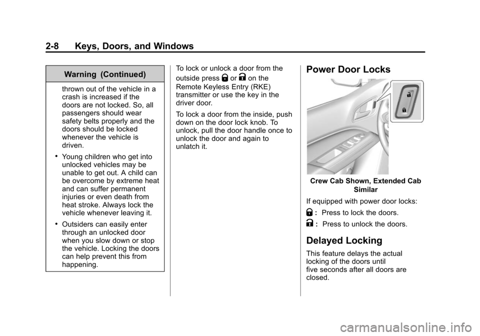 CHEVROLET COLORADO 2015 2.G Owners Guide Black plate (8,1)Chevrolet Colorado Owner Manual (GMNA-Localizing-U.S./Canada-
7586788) - 2015 - crc - 2/9/15
2-8 Keys, Doors, and Windows
Warning (Continued)
thrown out of the vehicle in a
crash is i CHEVROLET COLORADO 2015 2.G Owners Guide Black plate (8,1)Chevrolet Colorado Owner Manual (GMNA-Localizing-U.S./Canada-
7586788) - 2015 - crc - 2/9/15
2-8 Keys, Doors, and Windows
Warning (Continued)
thrown out of the vehicle in a
crash is i