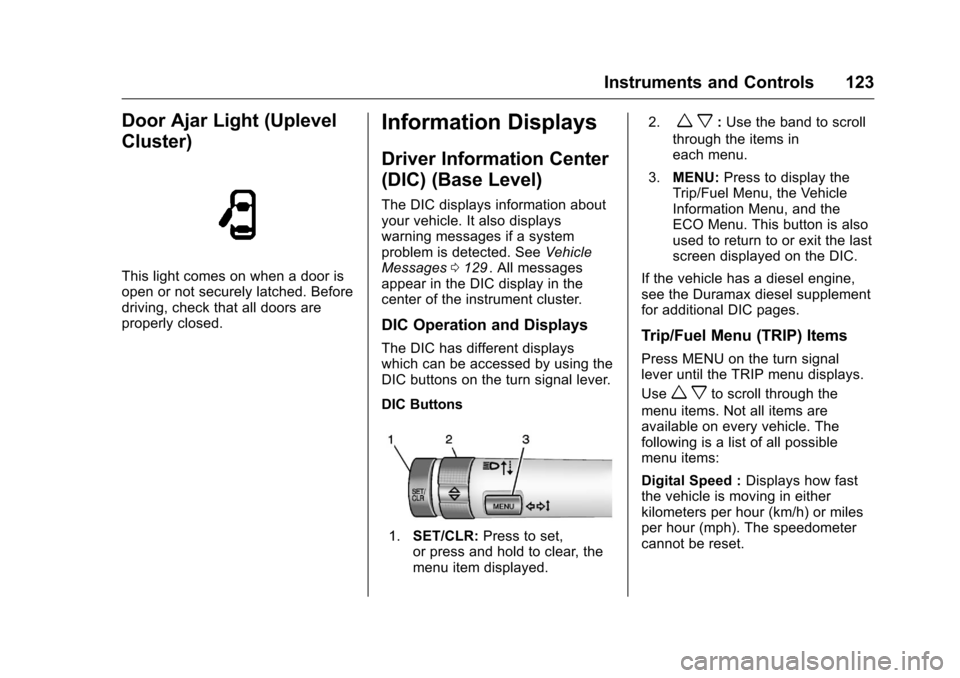 CHEVROLET COLORADO 2016 2.G Owners Manual Chevrolet Colorado Owner Manual (GMNA-Localizing-U.S/Canada/Mexico-
9159327) - 2016 - crc - 8/28/15
Instruments and Controls 123
Door Ajar Light (Uplevel
Cluster)
This light comes on when a door is
op