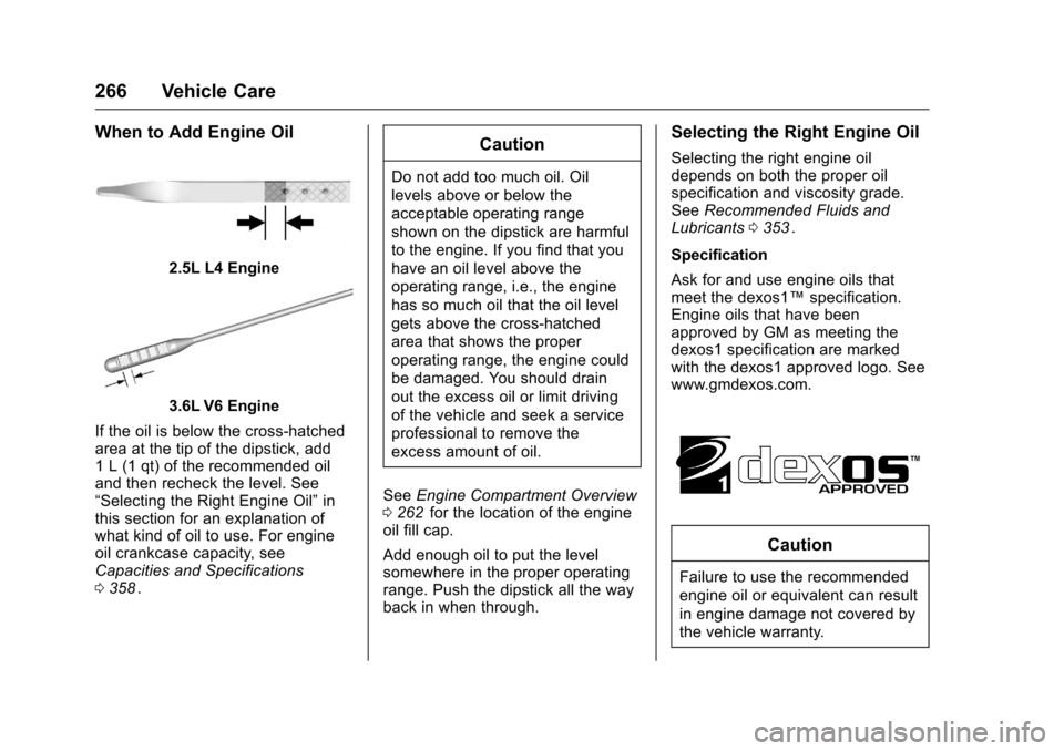 CHEVROLET COLORADO 2016 2.G Owners Manual Chevrolet Colorado Owner Manual (GMNA-Localizing-U.S/Canada/Mexico-
9159327) - 2016 - crc - 8/28/15
266 Vehicle Care
When to Add Engine Oil
2.5L L4 Engine
3.6L V6 Engine
If the oil is below the cross- CHEVROLET COLORADO 2016 2.G Owners Manual Chevrolet Colorado Owner Manual (GMNA-Localizing-U.S/Canada/Mexico-
9159327) - 2016 - crc - 8/28/15
266 Vehicle Care
When to Add Engine Oil
2.5L L4 Engine
3.6L V6 Engine
If the oil is below the cross-
