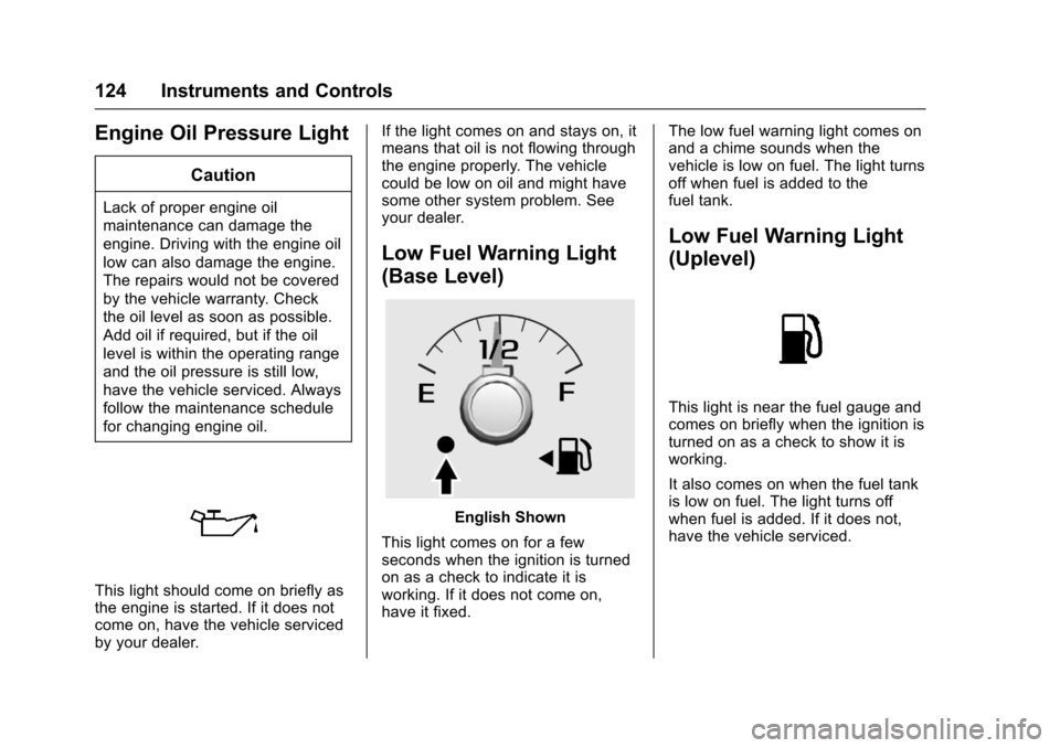 CHEVROLET COLORADO 2017 2.G Owners Manual Chevrolet Colorado Owner Manual (GMNA-Localizing-U.S./Canada/Mexico-10122675) - 2017 - crc - 8/22/16
124 Instruments and Controls
Engine Oil Pressure Light
Caution
Lack of proper engine oil
maintenanc
