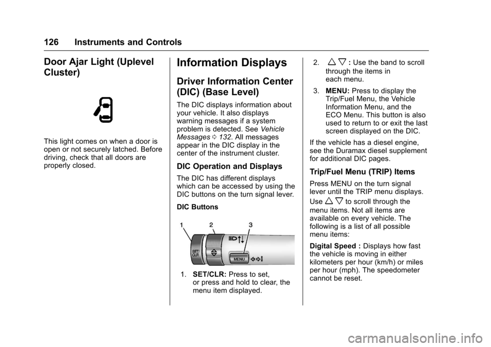 CHEVROLET COLORADO 2017 2.G Owners Manual Chevrolet Colorado Owner Manual (GMNA-Localizing-U.S./Canada/Mexico-10122675) - 2017 - crc - 8/22/16
126 Instruments and Controls
Door Ajar Light (Uplevel
Cluster)
This light comes on when a door isop