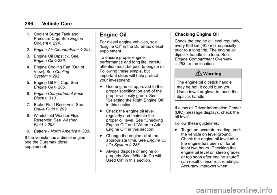 CHEVROLET COLORADO 2017 2.G Owners Manual Chevrolet Colorado Owner Manual (GMNA-Localizing-U.S./Canada/Mexico-10122675) - 2017 - crc - 8/22/16
286 Vehicle Care
1. Coolant Surge Tank andPressure Cap. SeeEngineCoolant0294.
2.Engine Air Cleaner/