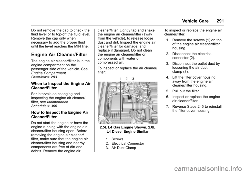 CHEVROLET COLORADO 2017 2.G Owners Manual Chevrolet Colorado Owner Manual (GMNA-Localizing-U.S./Canada/Mexico-10122675) - 2017 - crc - 8/22/16
Vehicle Care 291
Do not remove the cap to check thefluid level or to top-off the fluid level.Remove