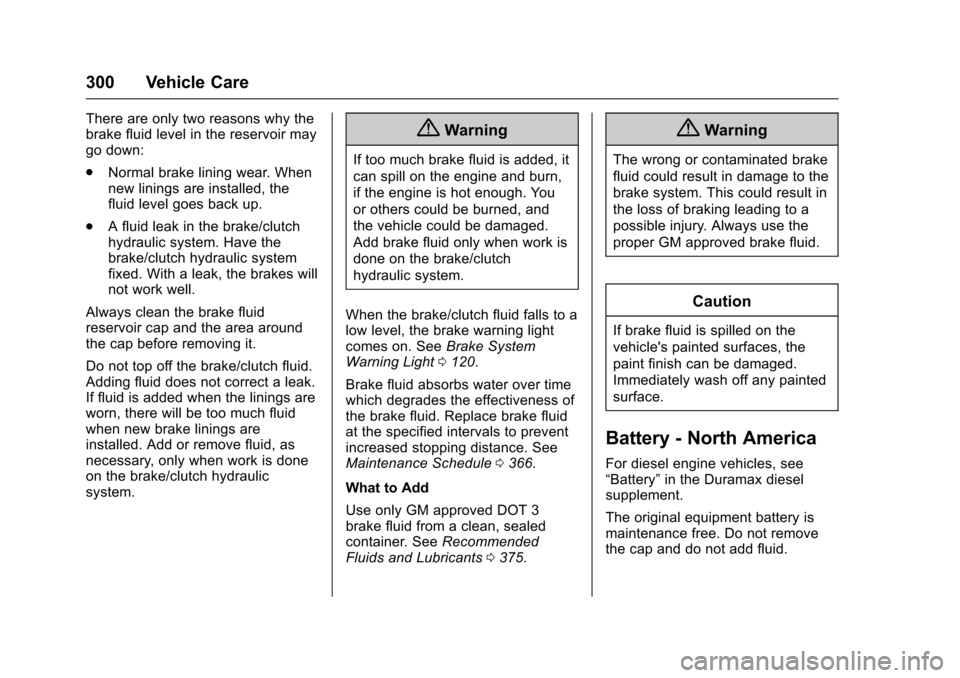 CHEVROLET COLORADO 2017 2.G Owners Manual Chevrolet Colorado Owner Manual (GMNA-Localizing-U.S./Canada/Mexico-10122675) - 2017 - crc - 8/22/16
300 Vehicle Care
There are only two reasons why thebrake fluid level in the reservoir maygo down:
.