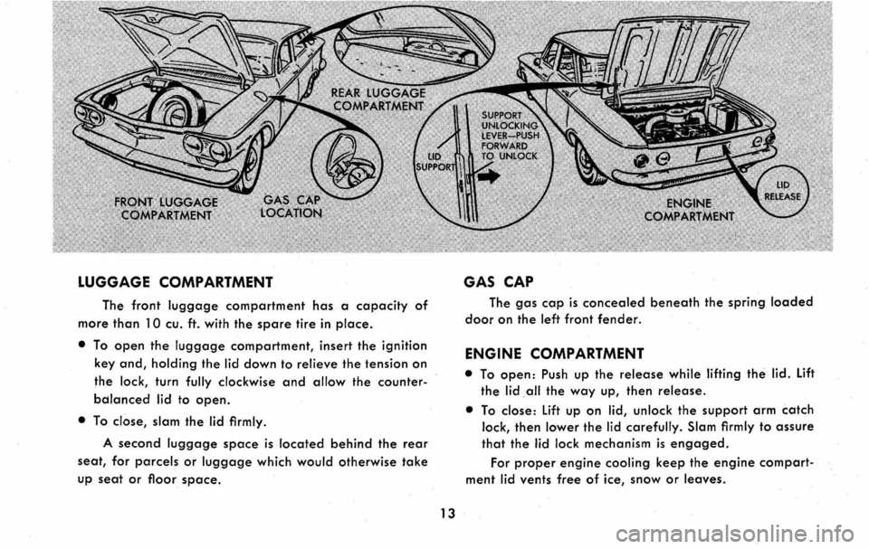CHEVROLET CORVAIR 1960 1.G User Guide LUGGAGE COMPARTMENT
The front luggage compartment has a capacity of
more than 10 cu. ft. with the spare tire in place.
• To open the luggage compartment, insert the ignition
key and, holding the CHEVROLET CORVAIR 1960 1.G User Guide LUGGAGE COMPARTMENT
The front luggage compartment has a capacity of
more than 10 cu. ft. with the spare tire in place.
• To open the luggage compartment, insert the ignition
key and, holding the