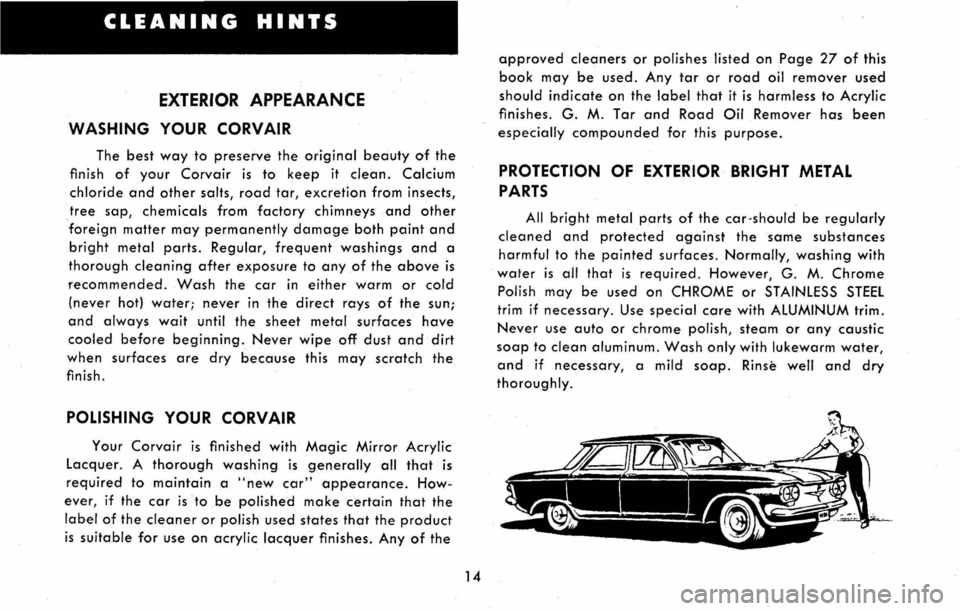 CHEVROLET CORVAIR 1960 1.G User Guide CLEANING HINTS
EXTERIOR APPEARANCE
WASHING YOUR CORVAIR
The best way to preserve the original beauty of the
finish
of your Corvair is to keep it clean. Calcium
chloride and other salts, road tar CHEVROLET CORVAIR 1960 1.G User Guide CLEANING HINTS
EXTERIOR APPEARANCE
WASHING YOUR CORVAIR
The best way to preserve the original beauty of the
finish
of your Corvair is to keep it clean. Calcium
chloride and other salts, road tar