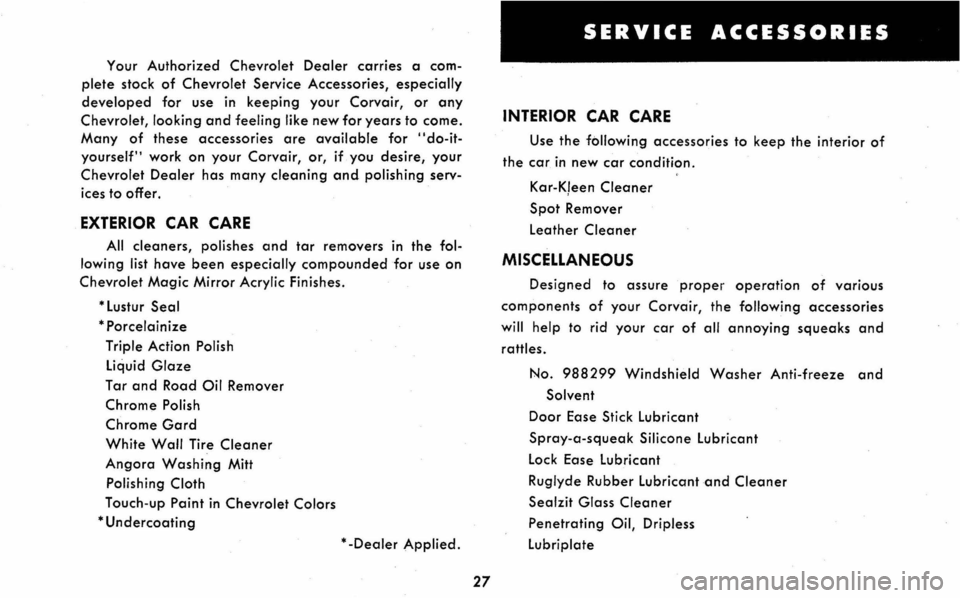 CHEVROLET CORVAIR 1960 1.G Owners Manual Your Authorized Chevrolet Dealer carries a com
plete stock of Chevrolet Service Accessories, especially
developed for use in keeping your Corvair, or any
Chevrolet, looking and feeling like new f CHEVROLET CORVAIR 1960 1.G Owners Manual Your Authorized Chevrolet Dealer carries a com
plete stock of Chevrolet Service Accessories, especially
developed for use in keeping your Corvair, or any
Chevrolet, looking and feeling like new f