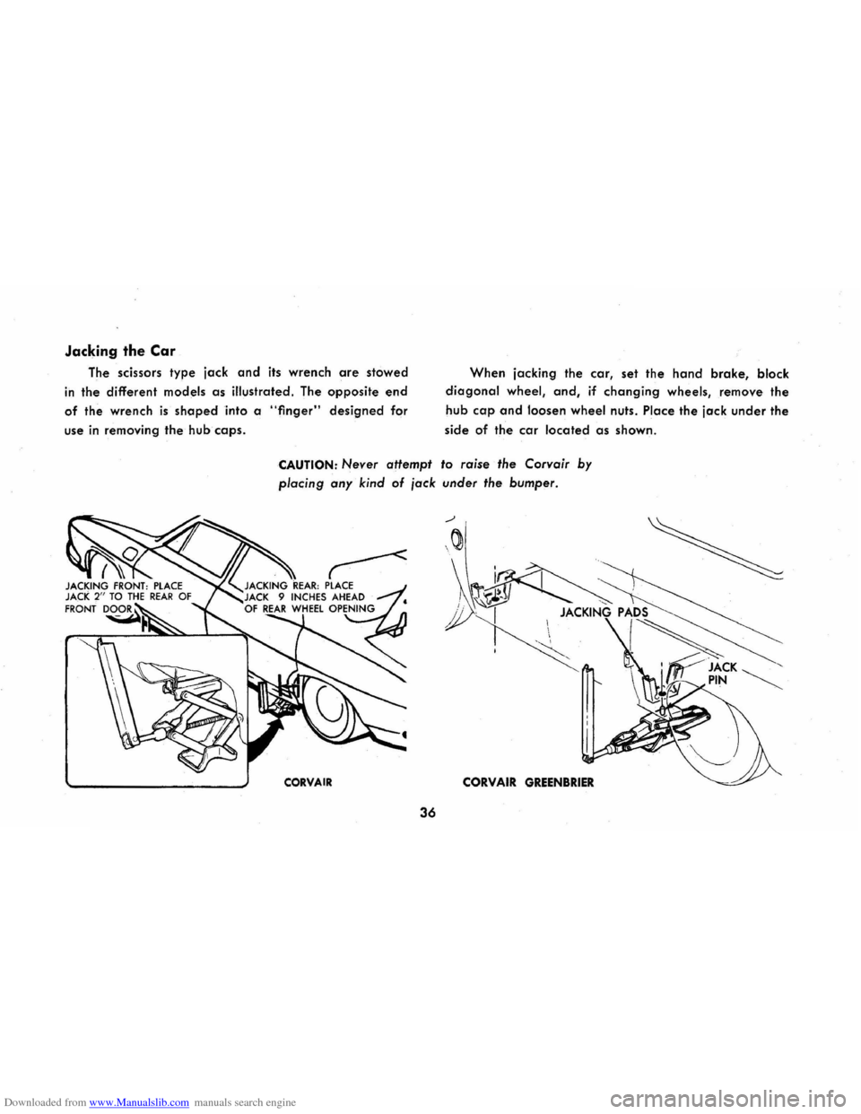 CHEVROLET CORVAIR 1965 2.G Owners Guide Downloaded from www.Manualslib.com manuals search engine Jacking the Car
The scissors type jack and its wrench are stowed
in the different models as illustrated. The opposite end
of the wrench is CHEVROLET CORVAIR 1965 2.G Owners Guide Downloaded from www.Manualslib.com manuals search engine Jacking the Car
The scissors type jack and its wrench are stowed
in the different models as illustrated. The opposite end
of the wrench is