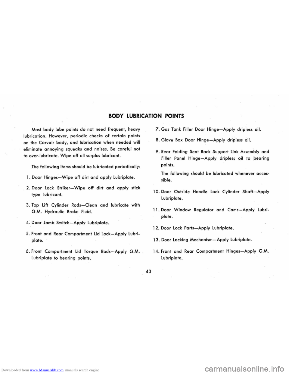 CHEVROLET CORVAIR 1965 2.G Service Manual Downloaded from www.Manualslib.com manuals search engine BODY LUBRICATION POINTS
Most body lube points do not need frequent, heavy
lubrication. However, periodic checks
of certain points
on th CHEVROLET CORVAIR 1965 2.G Service Manual Downloaded from www.Manualslib.com manuals search engine BODY LUBRICATION POINTS
Most body lube points do not need frequent, heavy
lubrication. However, periodic checks
of certain points
on th