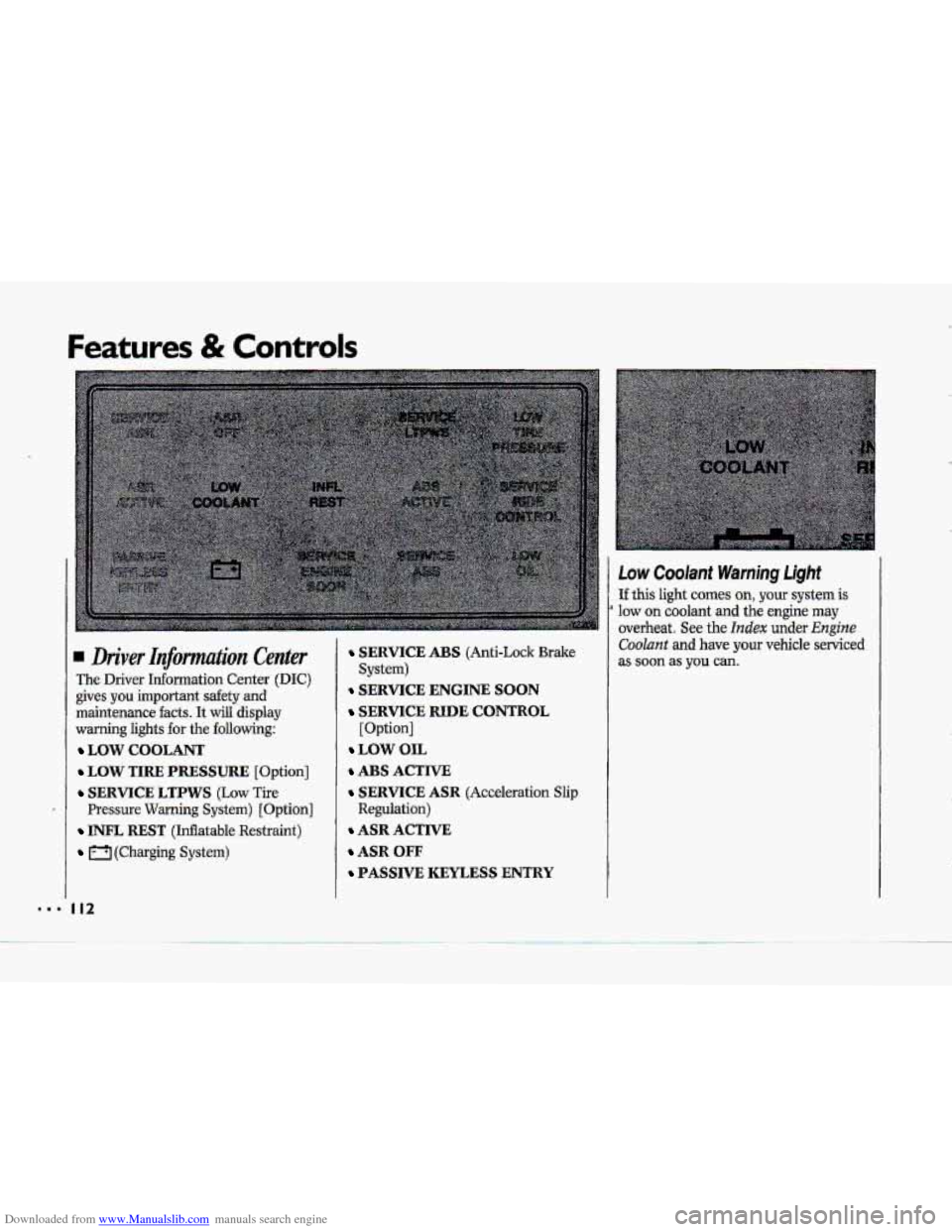 CHEVROLET CORVETTE 1993 4.G Owners Manual Downloaded from www.Manualslib.com manuals search engine Features & Controls 
..I I 
Low Coolant Warning Light 
If this light  comes on, your system is 
overheat. See the Index under Engine 
Coolant a