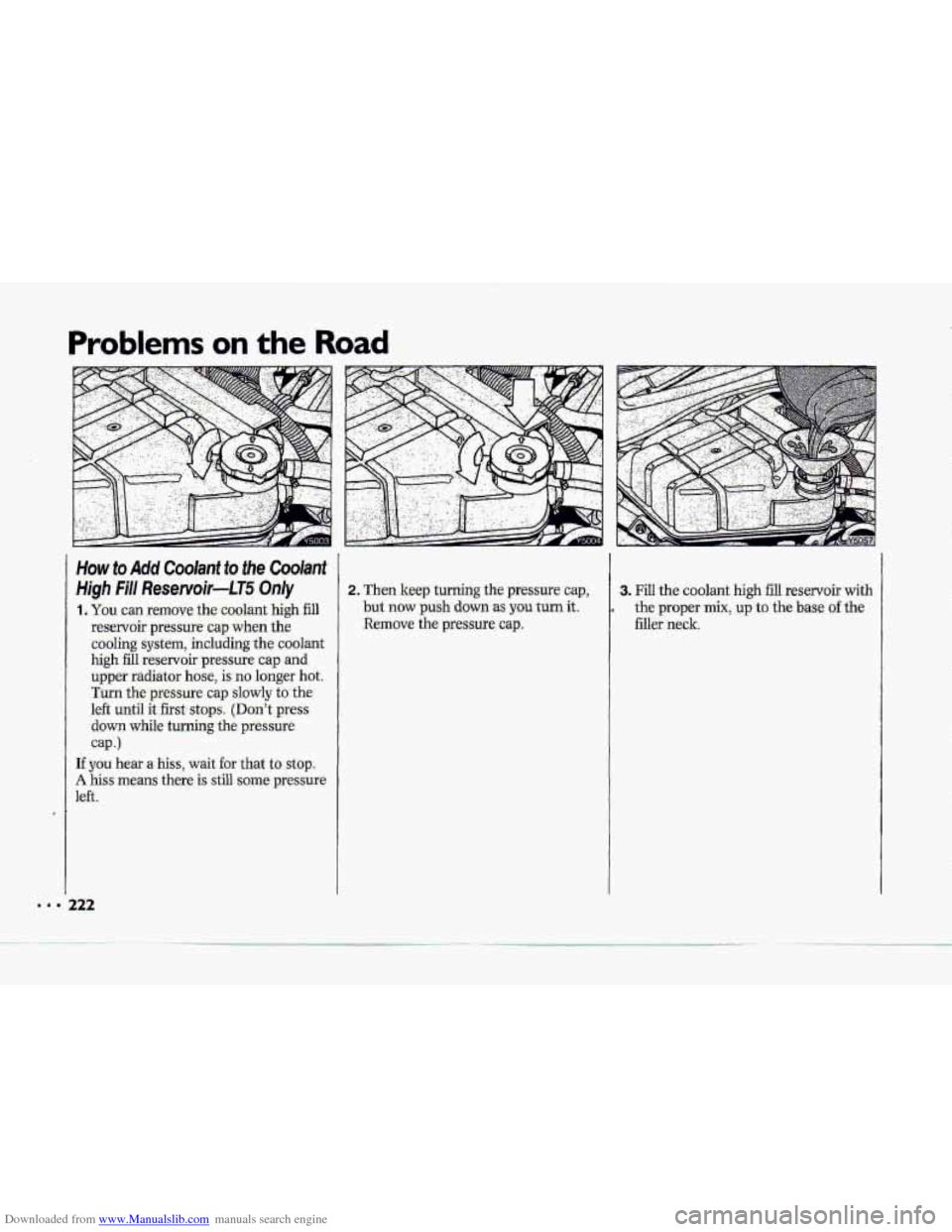 CHEVROLET CORVETTE 1993 4.G Owners Manual Downloaded from www.Manualslib.com manuals search engine Problems on the Road 
How to Add Coolant  to  the Coolant 
High Fi/l Reservoir-LT5 On/y 
1. YQU can  remove, the coolant high fill 
reservoir  