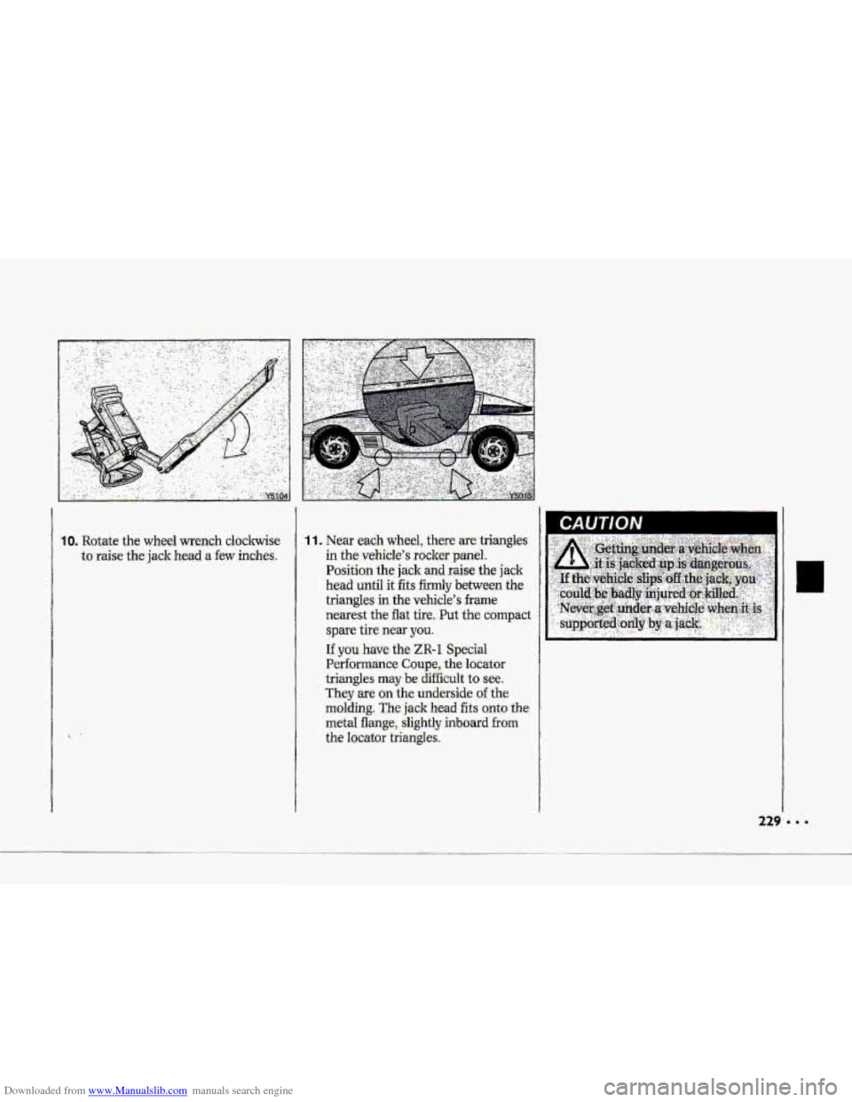 CHEVROLET CORVETTE 1993 4.G Owners Manual Downloaded from www.Manualslib.com manuals search engine 1 1 .‘Near eadh wheel, there-ae. triangles 
in the vehicle’s ro.cl& panel.. 
Positiorr the jack and raise the jack 
head until it fits firm