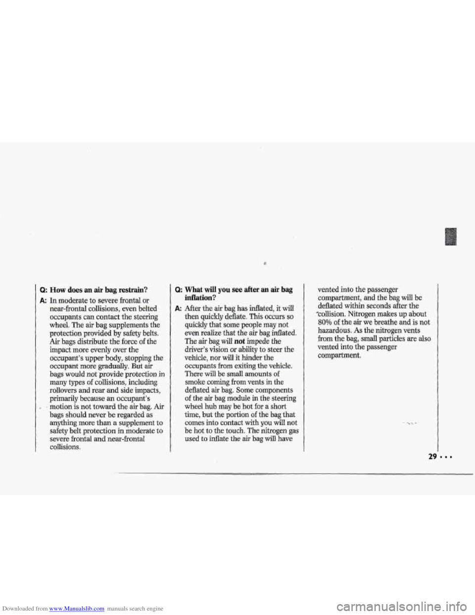 CHEVROLET CORVETTE 1993 4.G Owners Manual Downloaded from www.Manualslib.com manuals search engine i 
Q: How does an air bag restrain? 
A: In moderate to severe  frontal or 
near=frontal  collisions,  even  belted 
occupants 
can contact  the