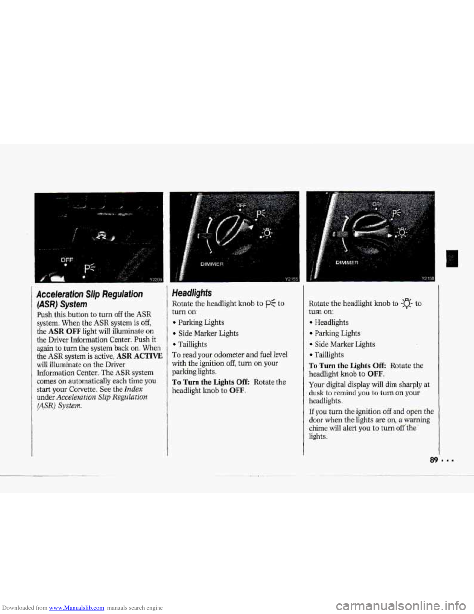 CHEVROLET CORVETTE 1993 4.G Owners Manual Downloaded from www.Manualslib.com manuals search engine ... 4 
Acceleration Slip Regulation 
(ASR) System 
Push this .button  to  turn off the ASR 
system. When the ASR system is off, 
the ASR OFF li