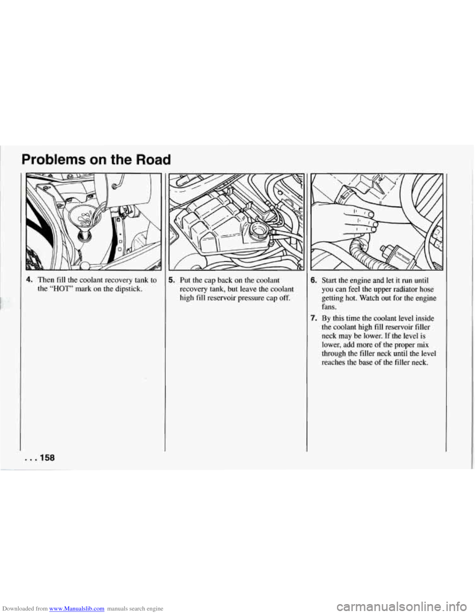 CHEVROLET CORVETTE 1994 4.G Owners Manual Downloaded from www.Manualslib.com manuals search engine Problems  on the Road 
4. Then fill the coolant recovery tank to 
the  “HOT”  mark 
on the dipstick. 
5. Put  the cap  back  on the coolant