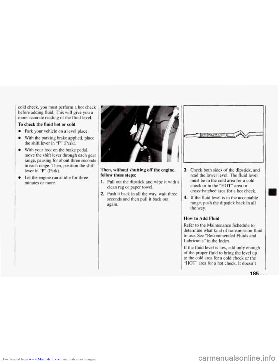 CHEVROLET CORVETTE 1994 4.G Owners Manual Downloaded from www.Manualslib.com manuals search engine cold  check, you  must  perform  a hot  check 
before  adding  fluid.  This  will  give  you  a 
more  accurate  reading 
of the fluid  level. 