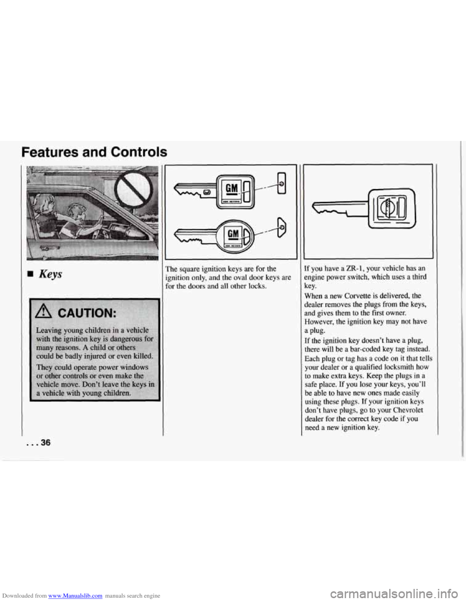CHEVROLET CORVETTE 1994 4.G Owners Guide Downloaded from www.Manualslib.com manuals search engine Features and Controls
Keys
. . .36
W
’he square ignition keys are for the
;nition only, and the oval door keys are
x the doors CHEVROLET CORVETTE 1994 4.G Owners Guide Downloaded from www.Manualslib.com manuals search engine Features and Controls
Keys
. . .36
W
’he square ignition keys are for the
;nition only, and the oval door keys are
x the doors