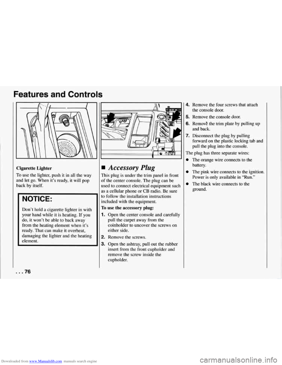 CHEVROLET CORVETTE 1994 4.G Manual PDF Downloaded from www.Manualslib.com manuals search engine Features and Controls
Cigarette Lighter
To use the lighter, push it in all the way
and let go. When it’s ready, it will pop
CHEVROLET CORVETTE 1994 4.G Manual PDF Downloaded from www.Manualslib.com manuals search engine Features and Controls
Cigarette Lighter
To use the lighter, push it in all the way
and let go. When it’s ready, it will pop