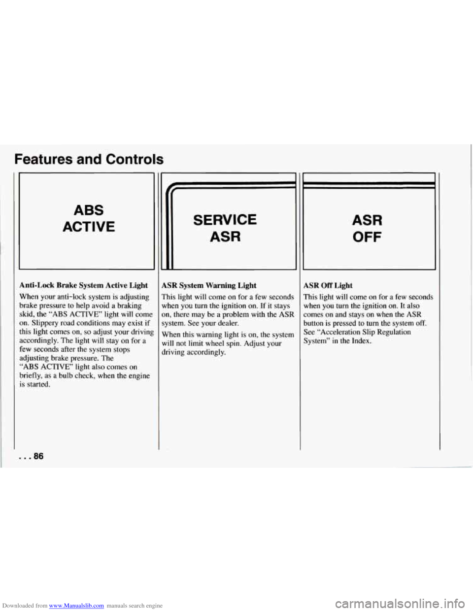 CHEVROLET CORVETTE 1994 4.G User Guide Downloaded from www.Manualslib.com manuals search engine Features and Controls 
ABS 
ACTIVE 
Anti-Lock  Brake  System  Active  Light 
When your anti-lock  system  is adjusting 
brake pressure to help 