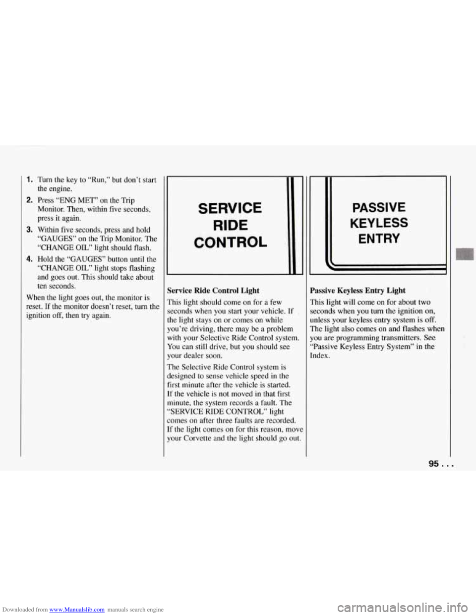 CHEVROLET CORVETTE 1994 4.G Owners Manual Downloaded from www.Manualslib.com manuals search engine 1. Turn the  key  to  “Run,”  but  don’t start 
2. Press  “ENG  MET”  on  the  Trip  the  engine. 
Monitor. Then, within  five  secon